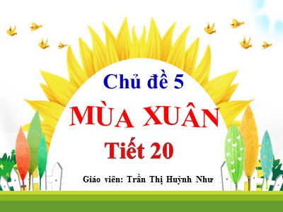 Bài giảng Âm nhạc Lớp 1 - Chủ đề 5: Mùa xuân - Tiết 20 - Trần Thị Huỳnh Như