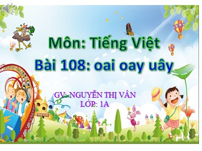 Bài giảng Học vần Lớp 1 - Bài 108: oai - oay - uây - Nguyễn Thị Vân