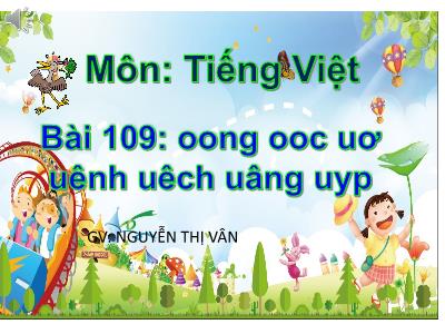 Bài giảng Học vần Lớp 1 - Bài 109: oong - ooc - uơ - uênh - uêch - uâng - uyp - Nguyễn Thị Vân