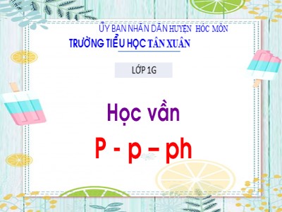 Bài giảng Học vần Lớp 1 - Bài: P - p – ph - Năm học 2020-2021 - Trường tiểu học Tân Xuân