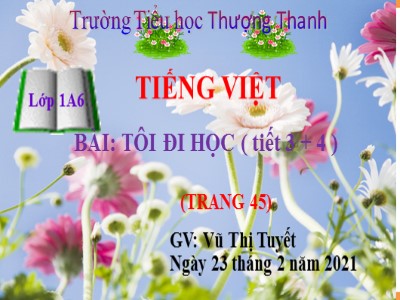 Bài giảng Tiếng Việt Lớp 1 - Bài: Tôi đi học (Tiết 3+4) - Năm học 2020-2021 - Vũ Thị Tuyết