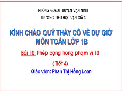 Bài giảng Toán Lớp 1 - Bài 10: Phép cộng trong phạm vi 10 (Tiết 4) - Phan Thị Hồng Loan