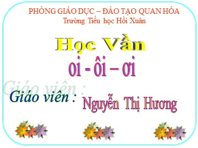 Bài giảng Học vần Lớp 1 - Bài 33: oi - ôi - ơi - Năm học 2020-2021 - Nguyễn Thị Hương