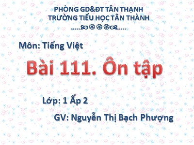 Bài giảng Tiếng Việt Lớp 1 - Bài 111: Ôn tập - Năm học 2020-2021 - Nguyễn Thị Bạch Phượng