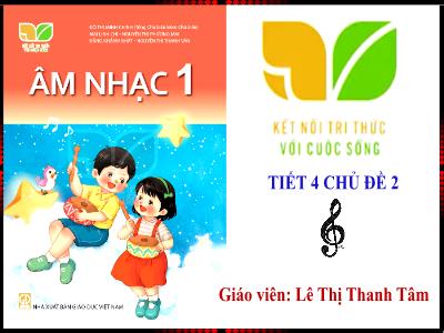 Bài giảng Âm Nhạc 1 (Kết nối tri thức) - Tiết 4, Chủ đề 2: Ôn tập bài hát: Tổ quốc ta. Vận dụng sáng tạo: Cao - Thấp (Lê Thị Thanh Tâm)