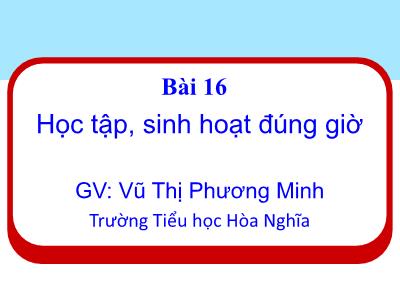Bài giảng Đạo Đức 1 - Bài 16: Học tập, sinh hoạt đúng giờ (Vũ Thị Phương Minh)