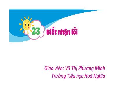 Bài giảng Đạo Đức 1 - Bài 23: Biết nhận lỗi (Vũ Thị Phương Minh)