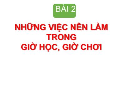 Bài giảng HĐTN 1 - Bài 2: Những việc nên làm trong giờ học, giờ chơi (Tiết 1)