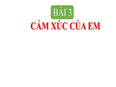 Bài giảng HĐTN 1 - Bài 3: Cảm xúc của em