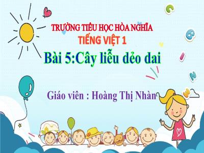Bài giảng Tiếng Việt 1 - Chủ đề 6, Bài 5: Cây liễu dẻo dai (Tiết 1)(Hoàng Thị Nhàn)