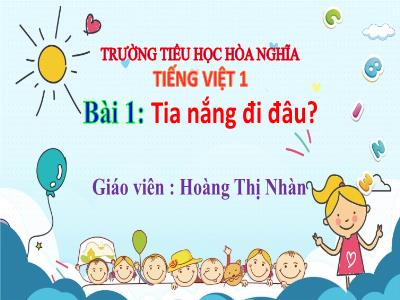 Bài giảng Tiếng Việt 1 - Chủ đề 7, Bài 1: Tia nắng đi đâu? (Tiết 1)(Hoàng Thị Nhàn)