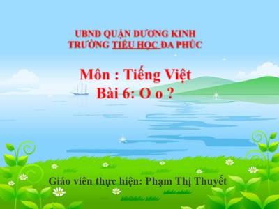 Bài giảng Tiếng Việt 1 - Tuần 3, Bài 6: O o ? (Phạm Thị Thuyết)