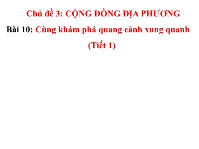 Bài giảng TNXH 1 - Bài 10: Cùng khám phá quang cảnh xung quanh (Tiết 1)
