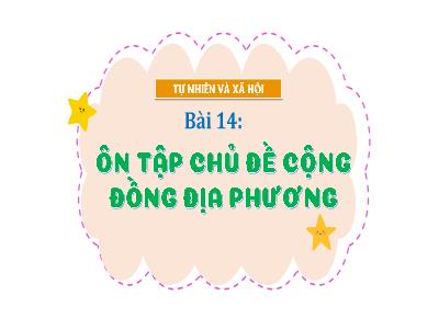 Bài giảng TNXH 1 - Bài 14: Ôn tập chủ đề Cộng đồng địa phương