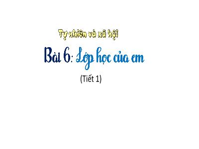 Bài giảng TNXH 1 - Bài 6: Lớp học của em (Tiết 1)