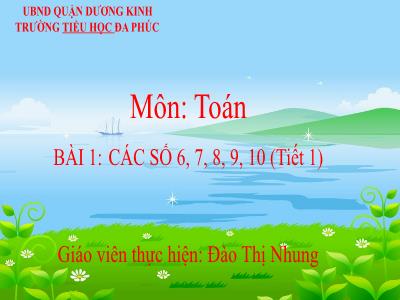 Bài giảng Toán 1 - Bài 1: CÁC SỐ 6, 7, 8, 9, 10 (Tiết 1)(Đào Thị Nhung)