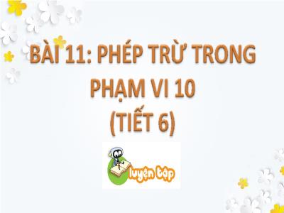 Bài giảng Toán 1 - Bài 11: Phép trừ trong phạm vi 10 (Tiết 6)