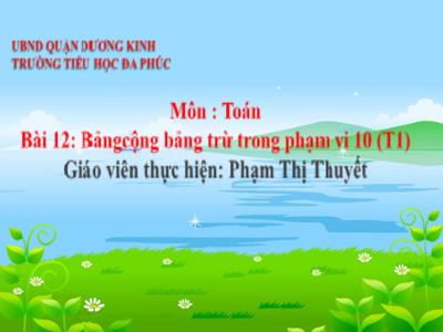 Bài giảng Toán 1 - Bài 12: Bảng cộng bảng trừ trong phạm vi 10 (Tiết 1)(Phạm Thị Thuyết)