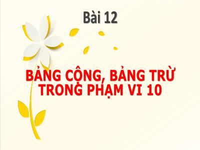 Bài giảng Toán 1 - Bài 12: Bảng cộng bảng trừ trong phạm vi 10 (Tiết 2)(Phạm Thị Thuyết)