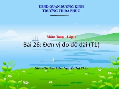 Bài giảng Toán 1 - Bài 26: Đơn vị đo độ dài (Tiết 1)(Nguyễn Thị Thủy)