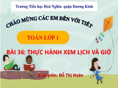 Bài giảng Toán 1 - Bài 36: Thực hành xem lịch và giờ (Đỗ Thị Hoàn)