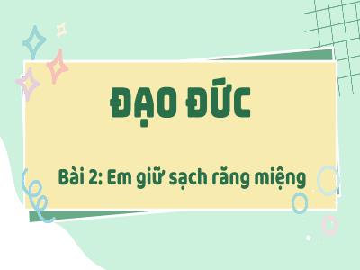 Bài giảng Đạo đức 1 (Kết nối tri thức) - Bài 2: Em giữ sạch răng miệng