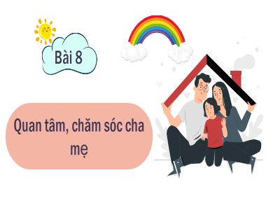 Bài giảng Đạo đức 1 (Kết nối tri thức) - Bài 8: Quan tâm, chăm sóc cha mẹ