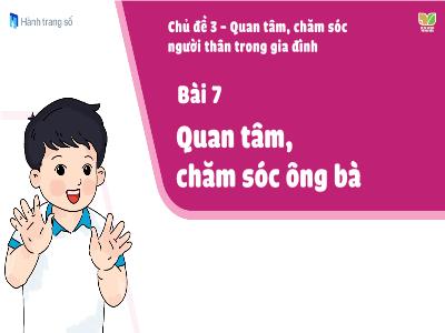 Bài giảng Đạo đức 1 (Kết nối tri thức) - Chủ đề 3: Quan tâm, chăm sóc người thân trong gia đình - Bài 7: Quan tâm, chăm sóc ông bà