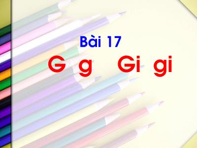 Bài giảng Tiếng Việt 1 (Kết nối tri thức) - Bài 17: G g, Gi gi