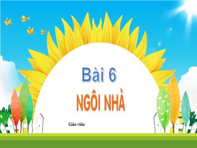 Bài giảng Tiếng Việt 1 (Kết nối tri thức) - Bài 6: Ngôi nhà