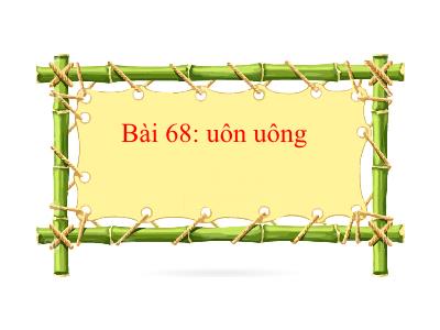 Bài giảng Tiếng Việt 1 (Kết nối tri thức) - Bài 68: uôn uông