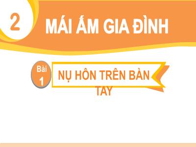 Bài giảng Tiếng Việt 1 (Kết nối tri thức) - Chủ đề 2: Mái ấm gia đình - Bài 1: Nụ hôn trên bàn tay