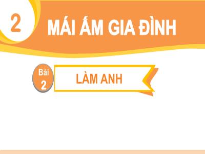Bài giảng Tiếng Việt 1 (Kết nối tri thức) - Chủ đề 2: Mái ấm gia đình - Bài 2: Làm anh