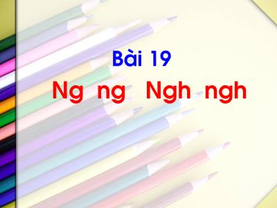 Bài giảng Tiếng Việt Lớp 1 (Kết nối tri thức) - Bài 19: Ng ng, Ngh ngh