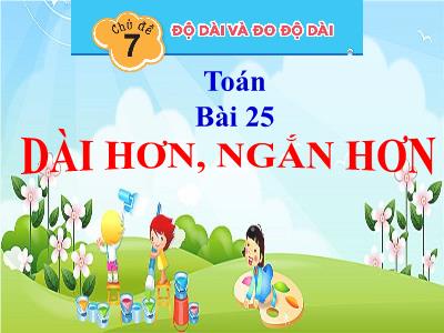 Bài giảng Toán 1 (Kết nối tri thức) - Chủ đề 7: Độ dài và đo độ dài - Bài 25: Dài hơn, ngắn hơn