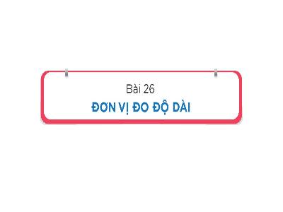 Bài giảng Toán Lớp 1 (Kết nối tri thức) - Bài 26: Đơn vị đo độ dài