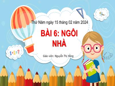 Bài giảng môn Tiếng Việt Lớp 1 - Bài 6: Ngôi nhà (Tiết 1+2)(GV: Nguyễn Thị Hồng)