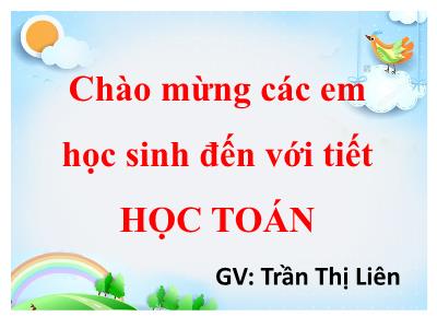 Bài giảng môn Toán Lớp 1 - Bài 3: Nhiều hơn, ít hơn, bằng nhau (GV: Trần Thị Liên)