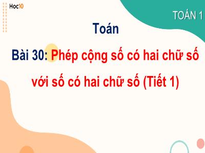 Bài giảng môn Toán Lớp 1 - Bài 30: Phép cộng số có hai chữ số với số có hai chữ số (Tiết 1)