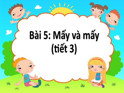 Bài giảng môn Toán Lớp 1 - Chủ đề 1. Bài 5: Mấy và mấy (Tiết 3)