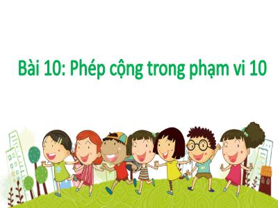Bài giảng môn Toán Lớp 1 - Chủ đề 3. Bài 10: Phép cộng trong phạm vi 10 (Tiết 2)