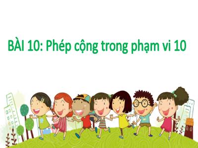 Bài giảng môn Toán Lớp 1 - Chủ đề 3. Bài 10: Phép cộng trong phạm vi 10 (Tiết 5)