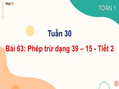 Bài giảng môn Toán Lớp 1 - Tuần 30, Bài 63: Phép trừ dạng 39-15 (Tiết 2)
